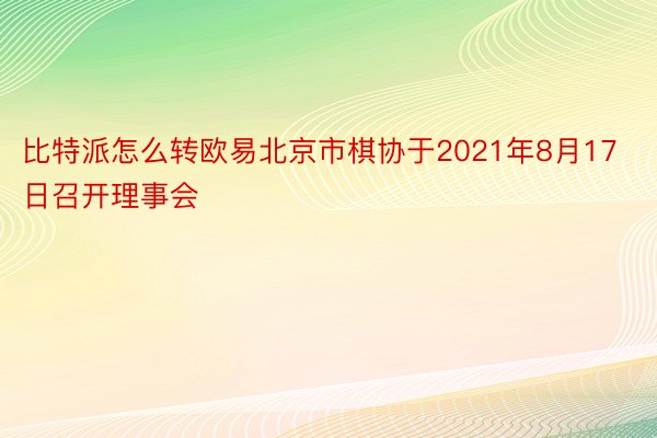 比特派怎么转欧易北京市棋协于2021年8月17日召开理事会